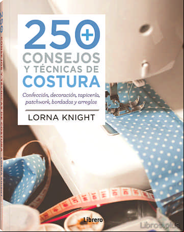 Descargar gratis ebook 250 CONSEJOS Y TECNICAS DE COSTURA: CONFECCION, DECORACION, PATCH WORK, BORDADOS Y ARREGLOS en epub