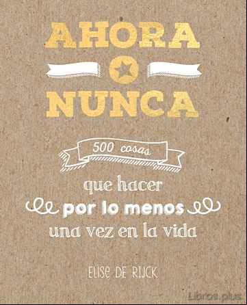 Descargar gratis ebook AHORA O NUNCA: 500 COSAS QUE HACER POR LO MENOS UNA VEZ EN LA VIDA en epub
