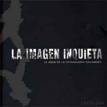 Descargar ebook LA IMAGEN INQUIETA: 20 AÑOS DE LA FOTOGALERIA RAILOWSKY