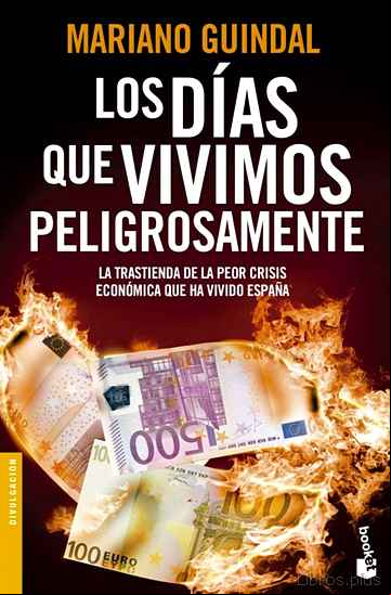 Descargar gratis ebook LOS DIAS QUE VIVIMOS PELIGROSAMENTE: LA TRASTIENDA DE LA PEOR CRI SIS ECONOMICA QUE HA VIVIDO ESPAÑA en epub