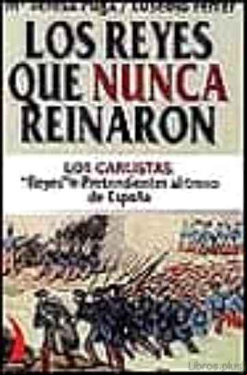Descargar gratis ebook LOS REYES QUE NUNCA REINARON: LOS CARLISTAS. REYES O PRETENDIENTE S AL TRONO DE ESPAÑA en epub