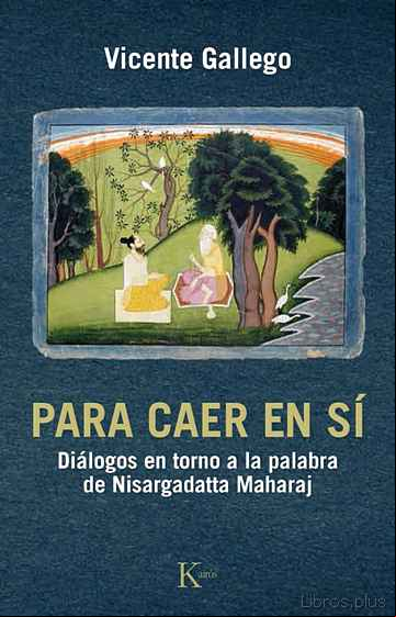 Descargar gratis ebook PARA CAER EN SI: DIALOGOS EN TORNO A LA PALABRA DE NISARGADATTA MAHARAJ en epub