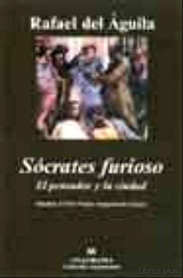Descargar gratis ebook SOCRATES FURIOSO: EL PENSADOR Y LA CIUDAD (FINALISTA XXXII PREMIO ANAGRAMA DE ENSAYO) en epub